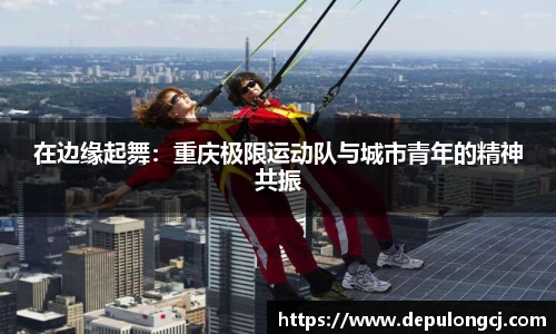 在边缘起舞：重庆极限运动队与城市青年的精神共振