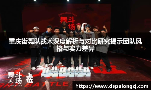 重庆街舞队战术深度解析与对比研究揭示团队风格与实力差异