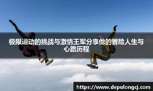 极限运动的挑战与激情王军分享他的冒险人生与心路历程